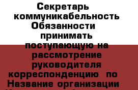 Секретарь  -коммуникабельность Обязанности: -принимать поступающую на рассмотрение руководителя корреспонденцию -по › Название организации ­ Компания-работодатель › Отрасль предприятия ­ Другое › Минимальный оклад ­ 21 000 - Все города Работа » Вакансии   . Тверская обл.,Нелидово г.